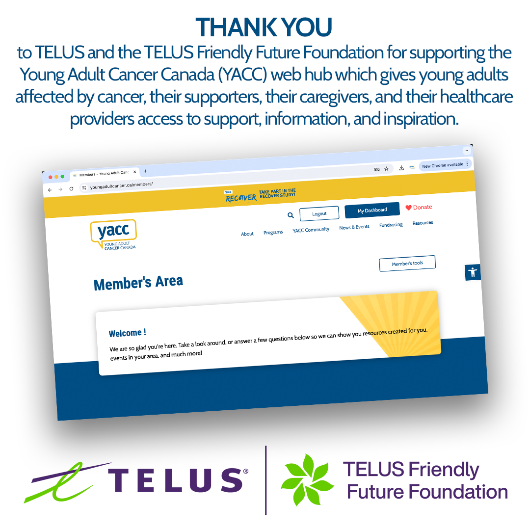 A white square graphic that has dark blue copy at the top which reads: "THANK YOU to TELUS and the TELUS Friendly Future Foundation for supporting the Young Adult Cancer Canada (YACC) web hub which gives young adults affected by cancer, their supporters, their caregivers, and their healthcare providers access to support, information, and inspiration." There is a screenshot of the YACC website member's area in the middle. The TELUS and TELUS Friendly Future Foundation logos are at the bottom in purple and green. 